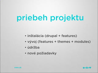 priebeh projektu

 • inštalácia (drupal + features)
 • vývoj (features + themes + modules)
 • údržba
 • nové požiadavky
 