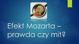Efekt Mozarta –
prawda czy mit?
 