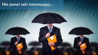 Nie jesteś taki interesujący…
 