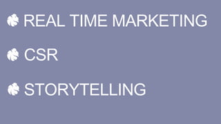 REAL TIME MARKETING
CSR
STORYTELLING
 