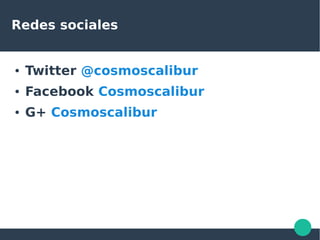 Redes sociales
● Twitter @cosmoscalibur
● Facebook Cosmoscalibur
● G+ Cosmoscalibur
 