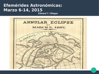 Efemérides Astronómicas:
Marzo 6-14, 2015
Edward Y. Villegas
 