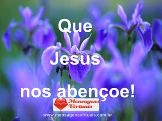 Que  Jesus  nos abençoe! www.mensagensvirtuais.com.br 