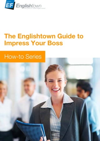 The Englishtown Guide to
Impress Your Boss
How-to Series
 
