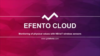 EFENTO CLOUD
Monitoring of physical values with NB-IoT wireless sensors
www.getefento.com
 
