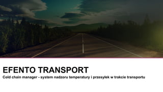 EFENTO TRANSPORT
Cold chain manager - system nadzoru temperatury i przesyłek w trakcie transportu
 