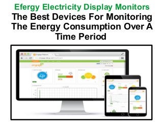 Efergy Electricity Display Monitors
The Best Devices For Monitoring
The Energy Consumption Over A
Time Period
 