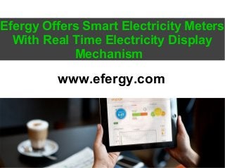 Efergy Offers Smart Electricity Meters
With Real Time Electricity Display
Mechanism
www.efergy.com
 