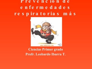 Prevención de enfermedades respiratorias más comunes Ciencias Primer grado Profr. Leobardo Ibarra T. 