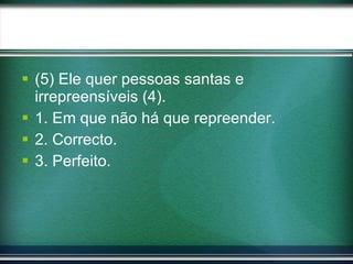 (5) Ele quer pessoas santas e irrepreensíveis (4). 1. Em que não há que repreender. 2. Correcto. 3. Perfeito. 