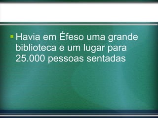 Havia em Éfeso uma grande biblioteca e um lugar para 25.000 pessoas sentadas 