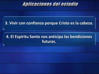 3. Vivir con confianza porque Cristo es la cabeza.
4. El Espíritu Santo nos anticipa las bendiciones
futuras.
 