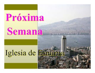 Próxima
Semana
Iglesia de Esmirna

 