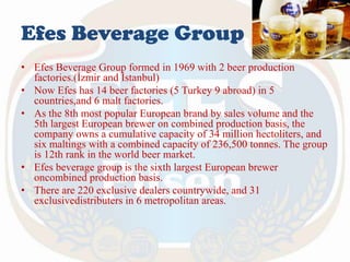 Efes Beverage Group
• Efes Beverage Group formed in 1969 with 2 beer production
factories.(İzmir and İstanbul)
• Now Efes ...