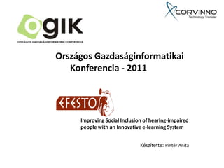 Országos Gazdaságinformatikai
   Konferencia - 2011




     Improving Social Inclusion of hearing-impaired
     people with an Innovative e-learning System


                              Készítette: Pintér Anita
 