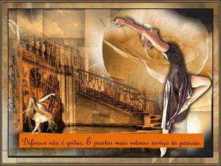 Defensor não é gritar. É prestar mais intenso serviço às pessoas. 