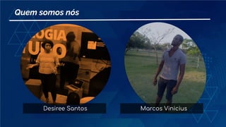 Quem somos nós
Desiree Santos Marcos Vinicius
 