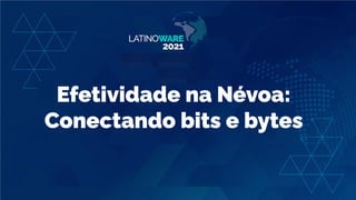 Efetividade na Névoa:
Conectando bits e bytes
 