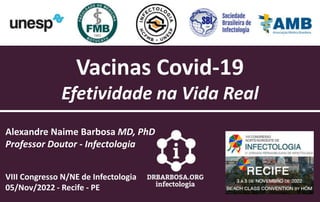 Vacinas Covid-19
Efetividade na Vida Real
Alexandre Naime Barbosa MD, PhD
Professor Doutor - Infectologia
VIII Congresso N/NE de Infectologia
05/Nov/2022 - Recife - PE
 