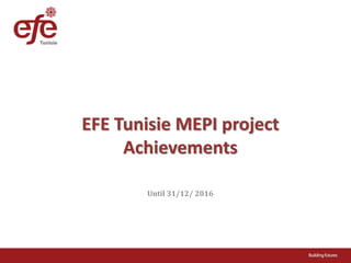 EFE Tunisie MEPI project
Achievements
Until 31/12/ 2016
 
