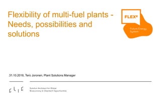 Flexibility of multi-fuel plants -
Needs, possibilities and
solutions
31.10.2016, Tero Joronen, Plant Solutions Manager
 