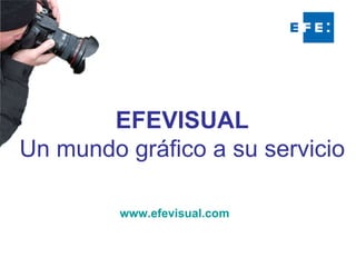 EFEVISUAL Un mundo gráfico a su servicio www.efevisual.com 