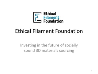 Ethical Filament Foundation
Investing in the future of socially
sound 3D materials sourcing

1

 