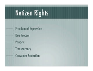 Netizen Rights

Freedom of Expression
Due Process
Privacy
Transparency
Consumer Protection
 