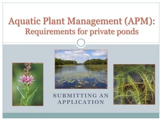 SUBMITTING AN
APPLICATION
Aquatic Plant Management (APM):
Requirements for private ponds
 