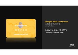Shanghai Video Food Review
上海美食视频评论
tummyfriend.com
TUMMYFRIEND （肚蜜友）
Connecting Fans with Food
 