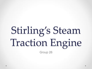 Stirling’s Steam
Traction Engine
Group 26
 