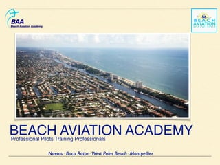 BEACH AVIATION ACADEMYProfessional Pilots Training Professionals
Nassau Boca Raton West Palm Beach Montpellier
 