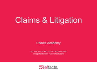 Claims & Litigation
Effacts Academy
EU +31 20 3301682 / US +1 800 950 3045
info@effacts.com - www.effacts.com
 