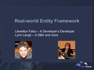 Real-world Entity Framework

Llewellyn Falco – A Developer’s Developer
Lynn Langit – A DBA and more
 