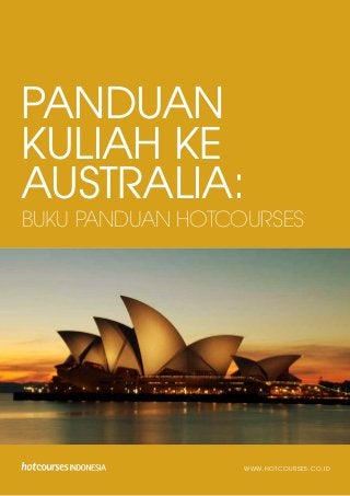 1PANDUAN KULIAH KE AUSTRALIA:
BUKU PANDUAN HOTCOURSES
BUKU PANDUAN HOTCOURSES
PANDUAN
KULIAH KE
AUSTRALIA:
WWW.HOTCOURSES.CO.ID
 