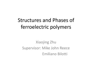 Structures and Phases of
ferroelectric polymers
Xiaojing Zhu
Supervisor: Mike John Reece
Emiliano Bilotti
 