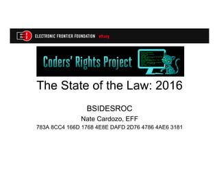 The State of the Law: 2016
BSIDESROC
Nate Cardozo, EFF
783A 8CC4 166D 1768 4E8E DAFD 2D76 4786 4AE6 3181
 