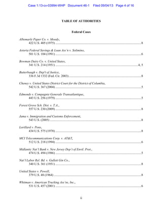   ii
TABLE OF AUTHORITIES
Federal Cases
	
  
Albemarle Paper Co. v. Moody,
422 U.S. 405 (1975) ............................................................................................................8
	
  
Astoria Federal Savings & Loan Ass’n v. Solimino,
501 U.S. 104 (1991) ............................................................................................................6
	
  
Bowman Dairy Co. v. United States,
341 U.S. 214 (1951) ........................................................................................................4, 5
	
  
Butterbaugh v. Dep't of Justice,
336 F.3d 1332 (Fed. Cir. 2003) ...........................................................................................8
	
  
Cheney v. United States District Court for the District of Columbia,
542 U.S. 367 (2004) ............................................................................................................5
	
  
Edmonds v. Compagnie Generale Transatlantique,
443 U.S. 256 (1979) ............................................................................................................5
	
  
Forest Grove Sch. Dist. v. T.A.,
557 U.S. 230 (2009) ............................................................................................................8
	
  
Jama v. Immigration and Customs Enforcement,
543 U.S. (2005) ...................................................................................................................8
	
  
Lorillard v. Pons,
434 U.S. 575 (1978) ............................................................................................................8
	
  
MCI Telecommunications Corp. v. AT&T,
512 U.S. 218 (1994) ............................................................................................................6
	
  
Midlantic Nat’l Bank v. New Jersey Dep’t of Envtl. Prot.,
474 U.S. 494 (1986) ............................................................................................................5
	
  
Nat’l Labor Rel. Bd. v. Gullett Gin Co.,
340 U.S. 361 (1951) ............................................................................................................8
	
  
United States v. Powell,
379 U.S. 48 (1964) ..............................................................................................................8
	
  
Whitman v. American Trucking Ass’ns, Inc.,
531 U.S. 457 (2001) ............................................................................................................6
Case 1:13-cv-03994-WHP Document 46-1 Filed 09/04/13 Page 4 of 16
 