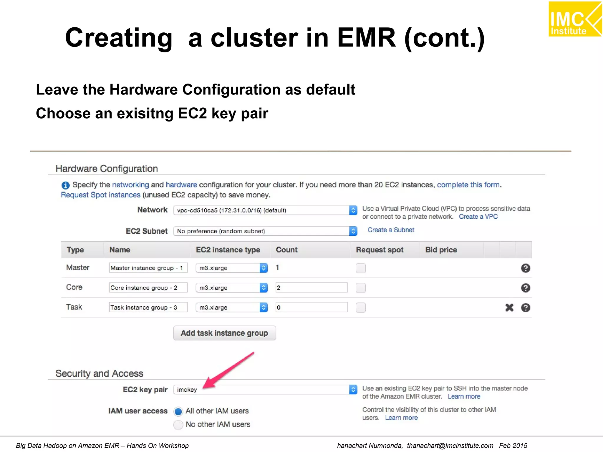 hanachart Numnonda, thanachart@imcinstitute.com Feb 2015Big Data Hadoop on Amazon EMR – Hands On Workshop
Creating a cluster in EMR (cont.)
Leave the Hardware Configuration as default
Choose an exisitng EC2 key pair
 