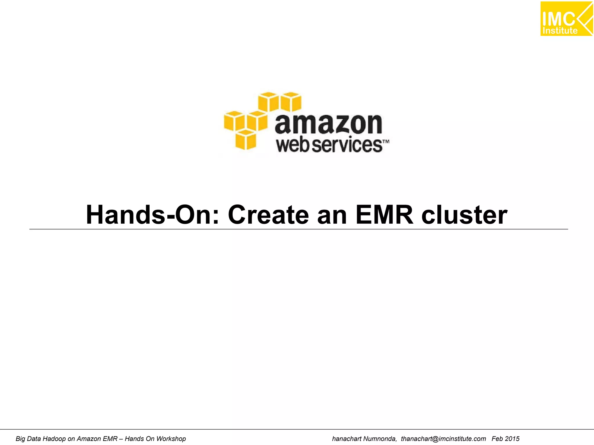 hanachart Numnonda, thanachart@imcinstitute.com Feb 2015Big Data Hadoop on Amazon EMR – Hands On Workshop
Hands-On: Create an EMR cluster
 