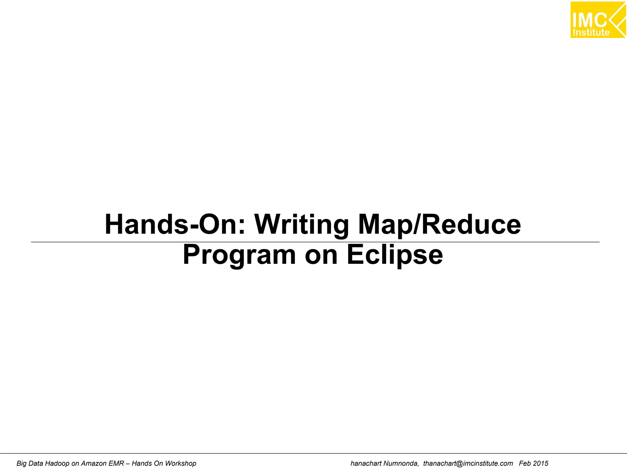 hanachart Numnonda, thanachart@imcinstitute.com Feb 2015Big Data Hadoop on Amazon EMR – Hands On Workshop
Hands-On: Writing Map/Reduce
Program on Eclipse
 