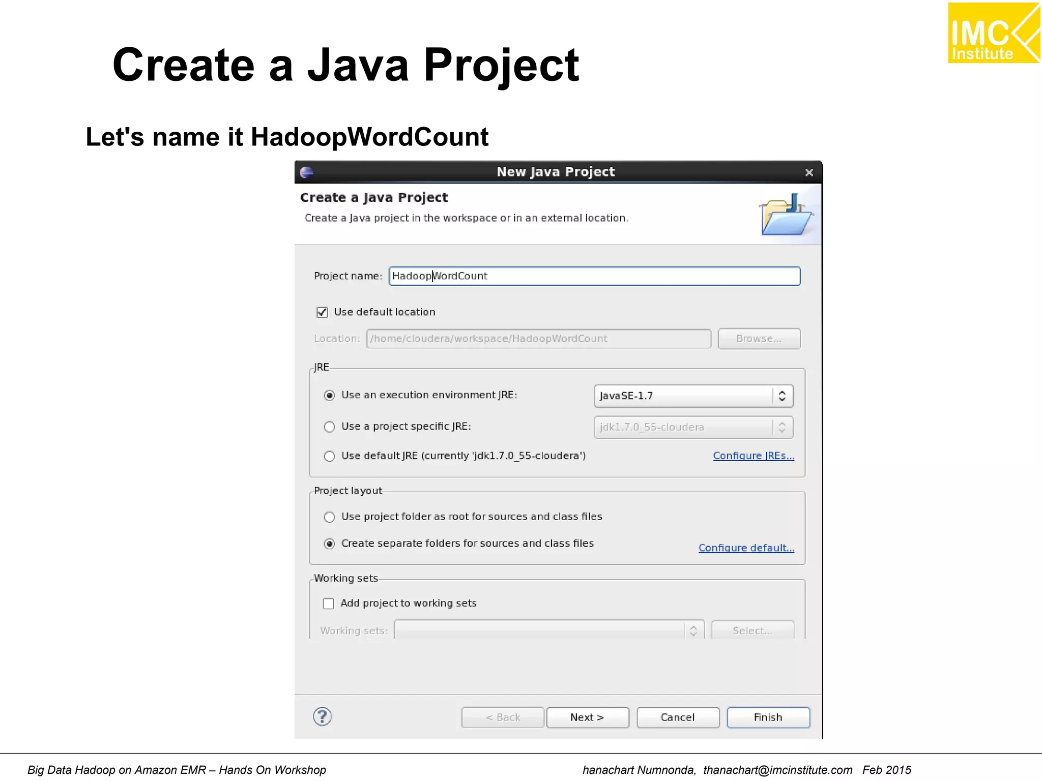 hanachart Numnonda, thanachart@imcinstitute.com Feb 2015Big Data Hadoop on Amazon EMR – Hands On Workshop
Create a Java Project
Let's name it HadoopWordCount
 