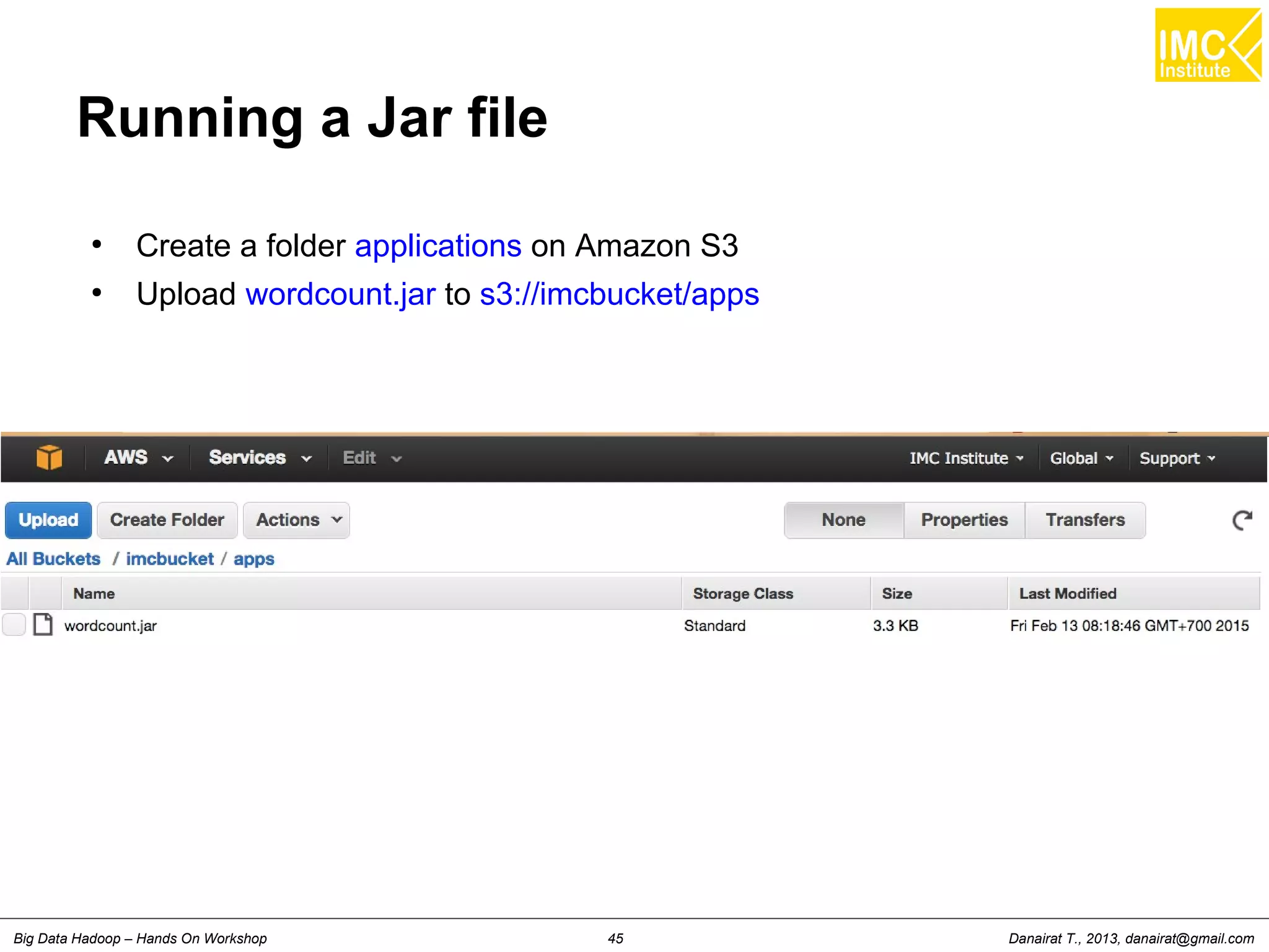 Danairat T., 2013, danairat@gmail.comBig Data Hadoop – Hands On Workshop 45
Running a Jar file
●
Create a folder applications on Amazon S3
●
Upload wordcount.jar to s3://imcbucket/apps
 