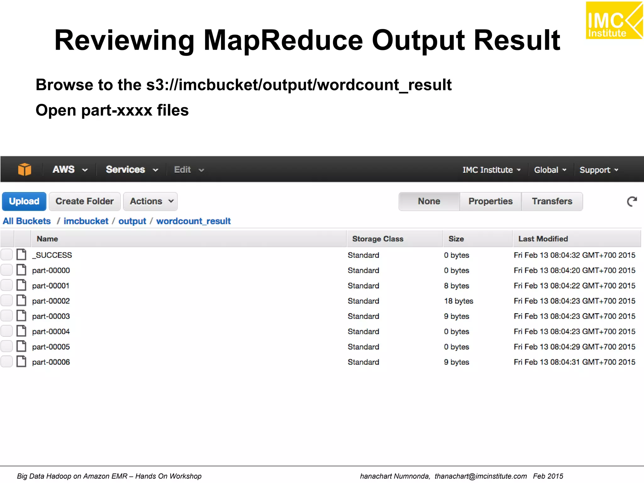hanachart Numnonda, thanachart@imcinstitute.com Feb 2015Big Data Hadoop on Amazon EMR – Hands On Workshop
Reviewing MapReduce Output Result
Browse to the s3://imcbucket/output/wordcount_result
Open part-xxxx files
 