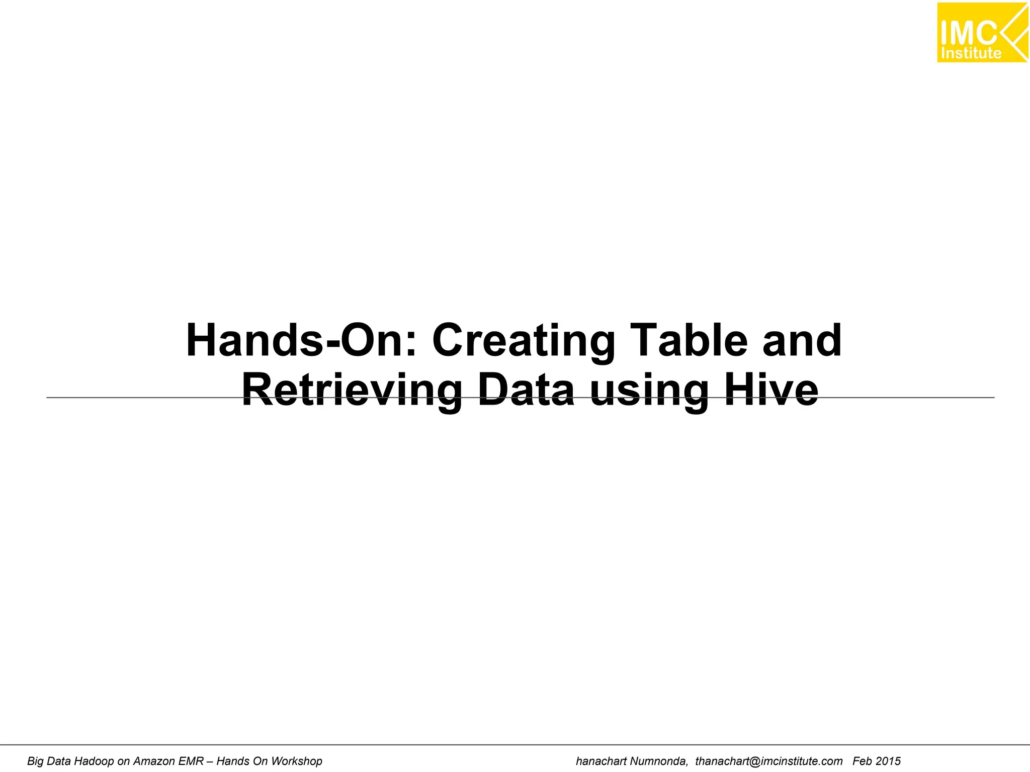 hanachart Numnonda, thanachart@imcinstitute.com Feb 2015Big Data Hadoop on Amazon EMR – Hands On Workshop
Hands-On: Creating Table and
Retrieving Data using Hive
 