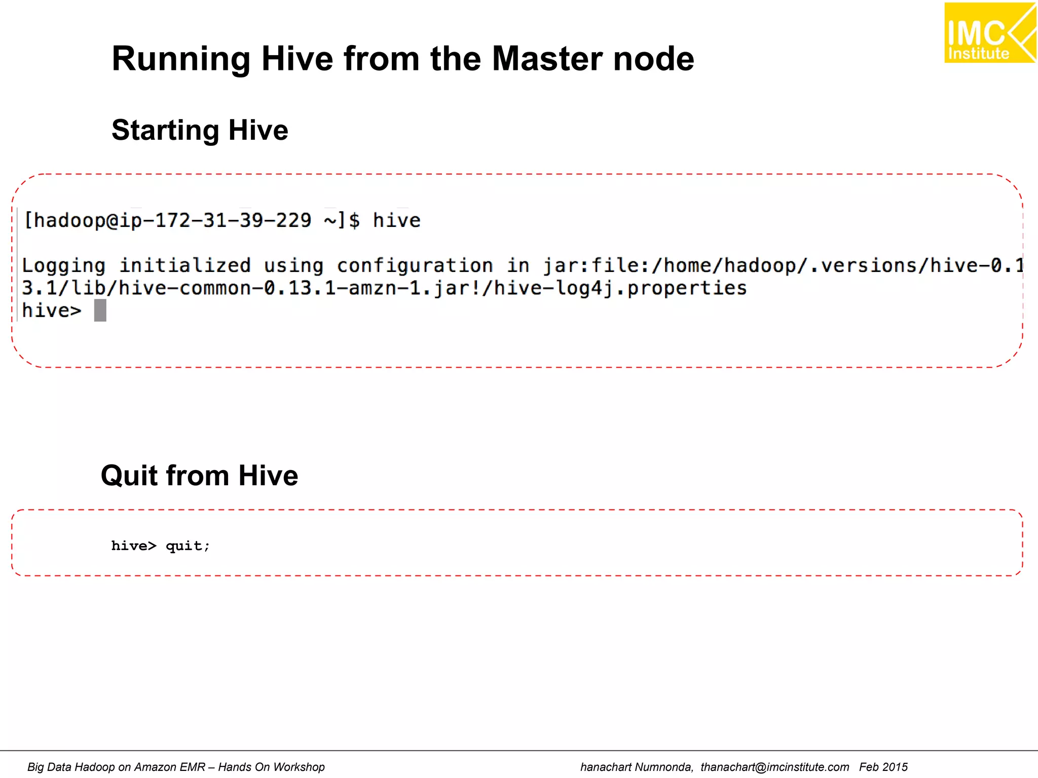 hanachart Numnonda, thanachart@imcinstitute.com Feb 2015Big Data Hadoop on Amazon EMR – Hands On Workshop
Running Hive from the Master node
Starting Hive
hive> quit;
Quit from Hive
 