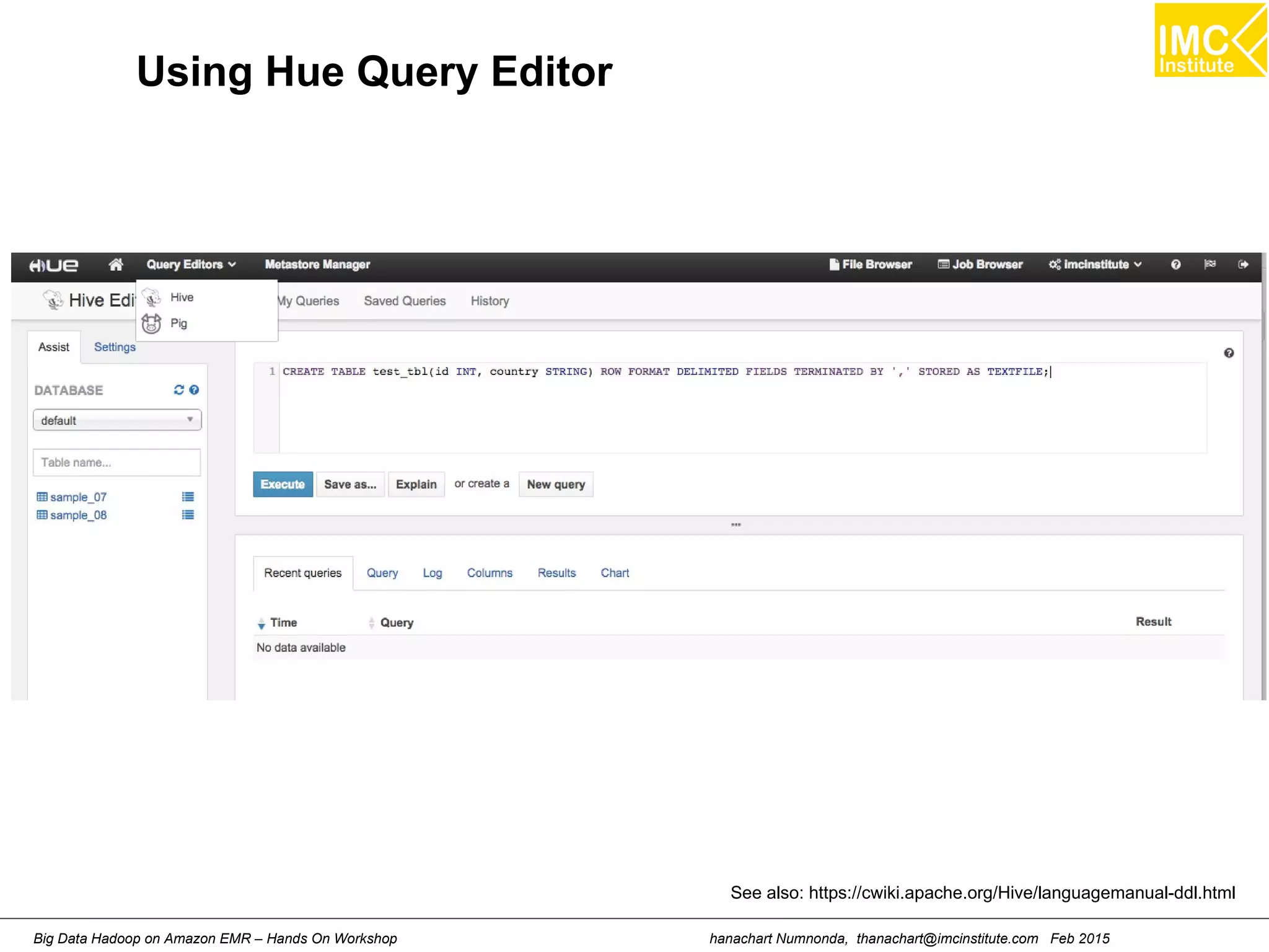 hanachart Numnonda, thanachart@imcinstitute.com Feb 2015Big Data Hadoop on Amazon EMR – Hands On Workshop
Using Hue Query Editor
See also: https://cwiki.apache.org/Hive/languagemanual-ddl.html
 