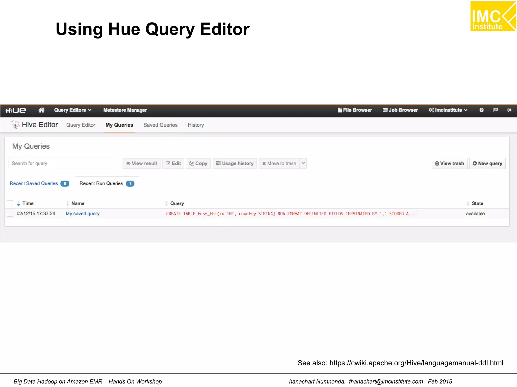 hanachart Numnonda, thanachart@imcinstitute.com Feb 2015Big Data Hadoop on Amazon EMR – Hands On Workshop
Using Hue Query Editor
See also: https://cwiki.apache.org/Hive/languagemanual-ddl.html
 