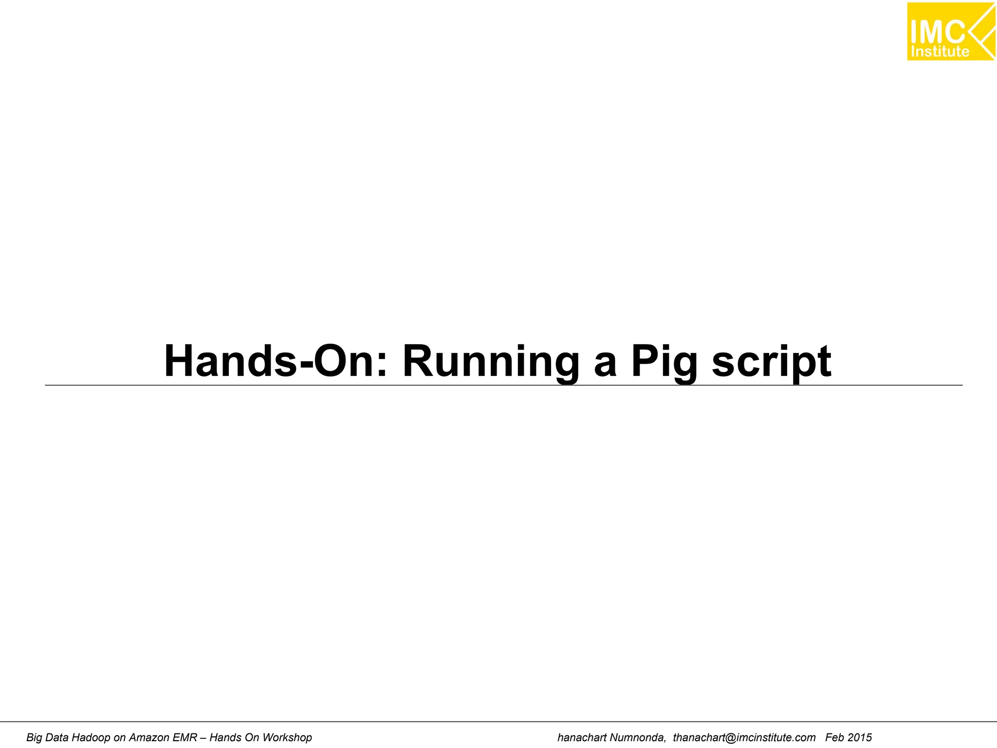 hanachart Numnonda, thanachart@imcinstitute.com Feb 2015Big Data Hadoop on Amazon EMR – Hands On Workshop
Hands-On: Running a Pig script
 