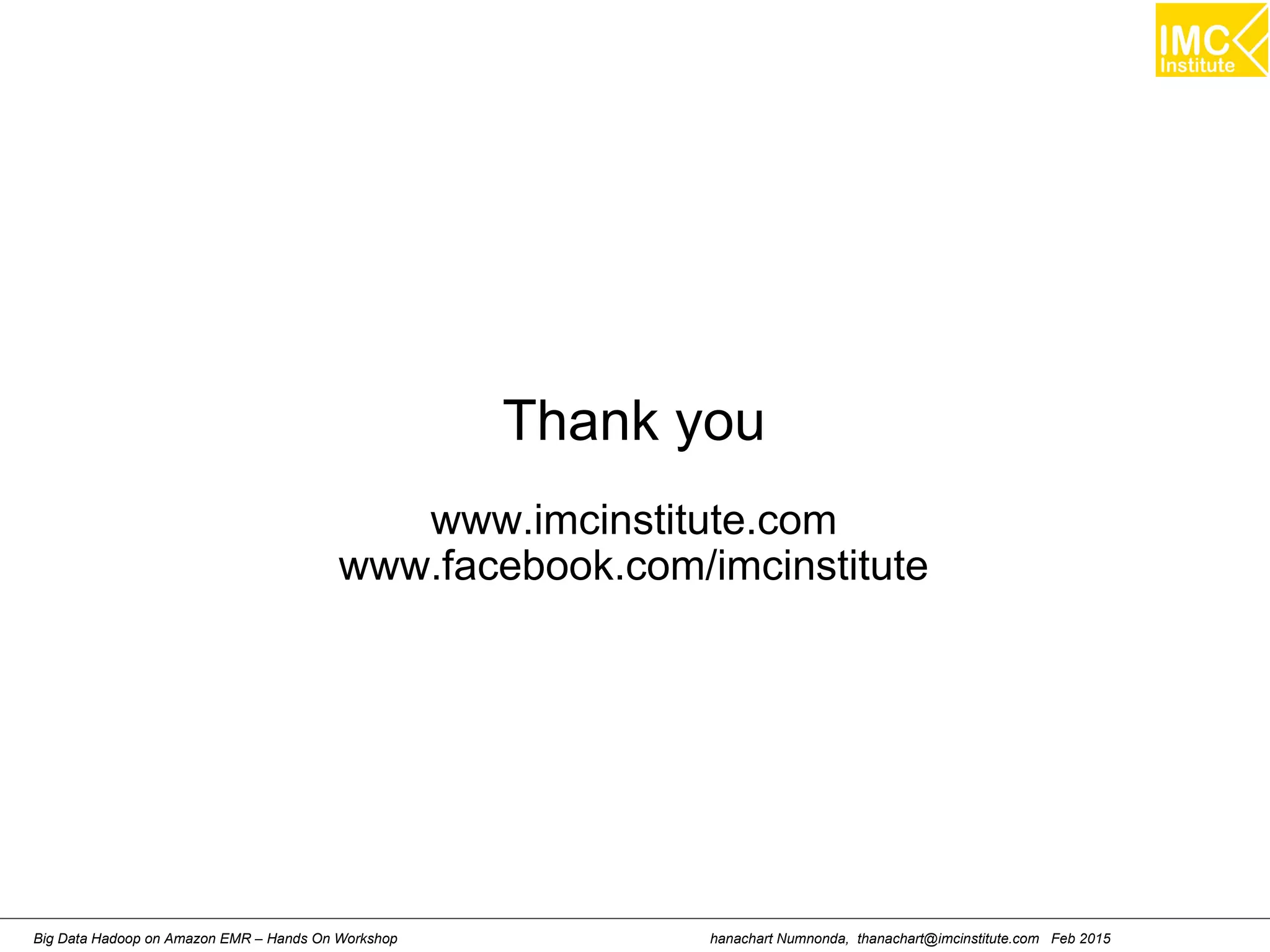 hanachart Numnonda, thanachart@imcinstitute.com Feb 2015Big Data Hadoop on Amazon EMR – Hands On Workshop
Thank you
www.imcinstitute.com
www.facebook.com/imcinstitute
 